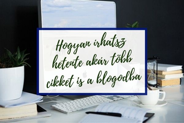 Hogyan írhatsz hetente, akár több cikket is a blogodba