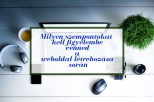 Milyen szempontokat kell figyelembe venned a weboldal létrehozása során